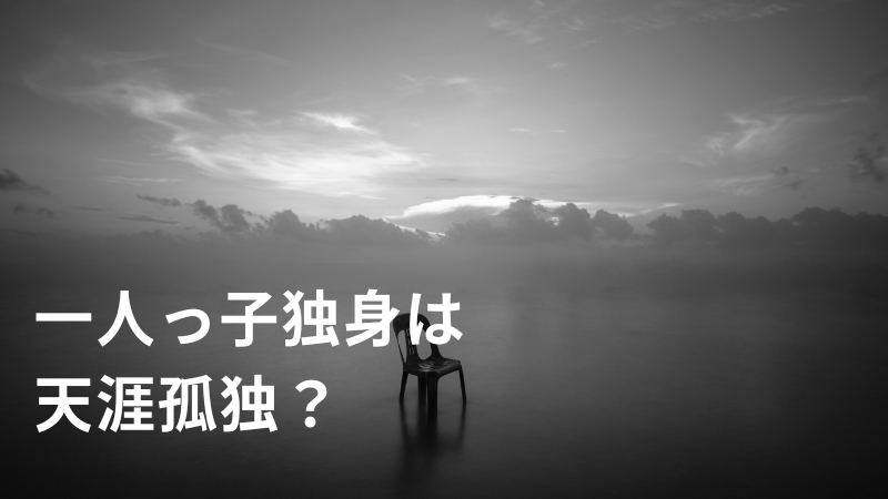 一人っ子独身は天涯孤独...避けるための2つの考え方と方法とは？